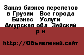 Заказ бизнес перелетов в Грузии - Все города Бизнес » Услуги   . Амурская обл.,Зейский р-н